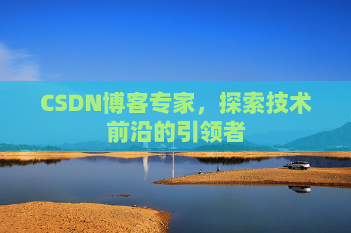 CSDN博客专家，探索技术前沿的引领者